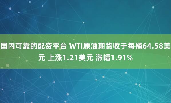 国内可靠的配资平台 WTI原油期货收于每桶64.58美元 上涨1.21美元 涨幅1.91%
