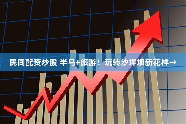 民间配资炒股 半马+旅游！玩转沙坪坝新花样→