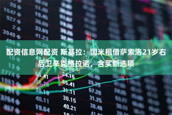 配资信息网配资 斯基拉：国米租借萨索洛21岁右后卫辛克格拉诺，含买断选项