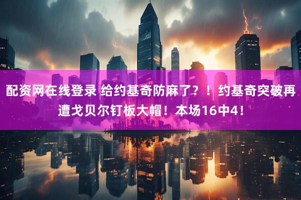 配资网在线登录 给约基奇防麻了？！约基奇突破再遭戈贝尔钉板大帽！本场16中4！