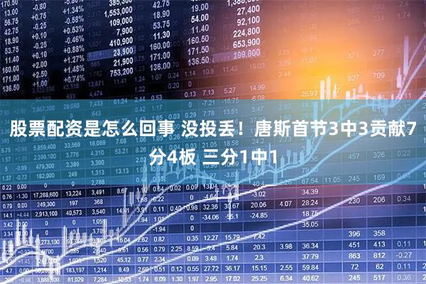 股票配资是怎么回事 没投丢！唐斯首节3中3贡献7分4板 三分1中1